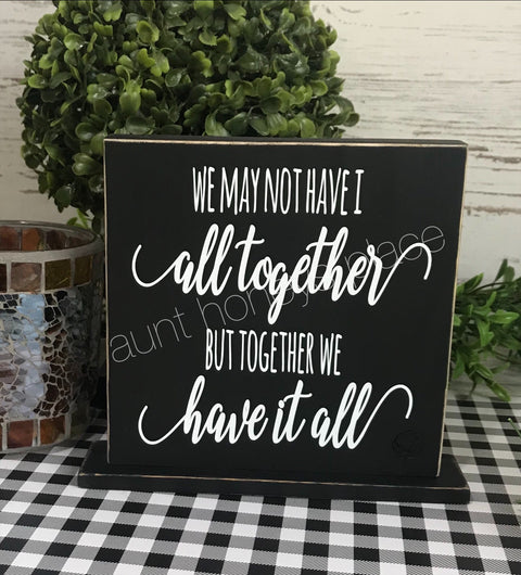 We may not have it all together...but together we have it all tabletop farmhouse sign - Aunt Honey's Place