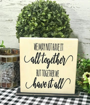 We may not have it all together...but together we have it all tabletop farmhouse sign - Aunt Honey's Place